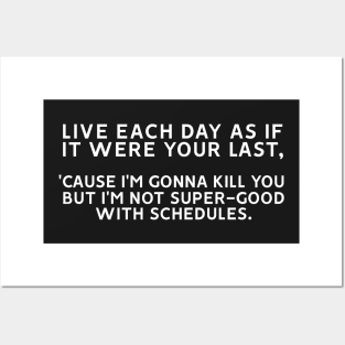 Live Each Day as if it Were your Last 'Cause I'm Gonna Kill You But I'm Not Super-Good With Schedules Posters and Art